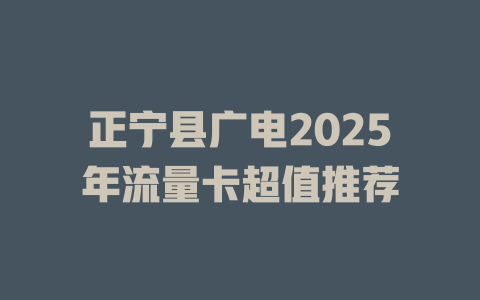 正宁县广电2025年流量卡超值推荐