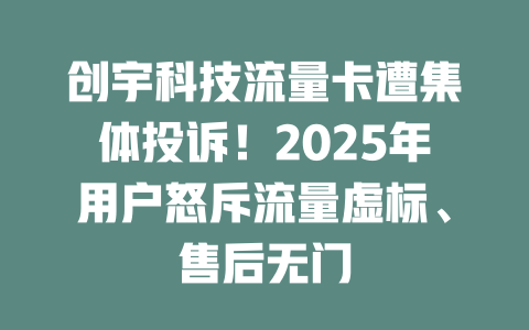 创宇科技流量卡遭集体投诉！2025年用户怒斥流量虚标、售后无门