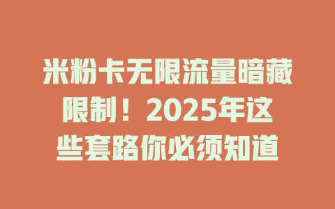 米粉卡无限流量暗藏限制！2025年这些套路你必须知道