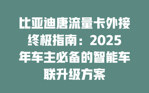 比亚迪唐流量卡外接终极指南：2025年车主必备的智能车联升级方案
