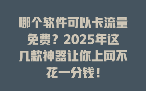 哪个软件可以卡流量免费？2025年这几款神器让你上网不花一分钱！