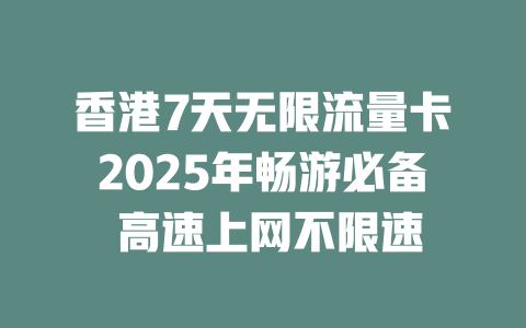 香港7天无限流量卡2025年畅游必备 高速上网不限速