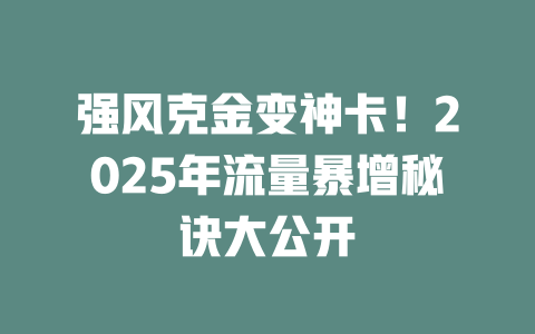强风克金变神卡！2025年流量暴增秘诀大公开