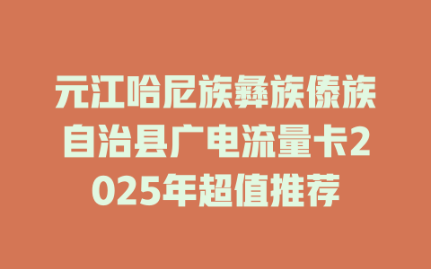 元江哈尼族彝族傣族自治县广电流量卡2025年超值推荐