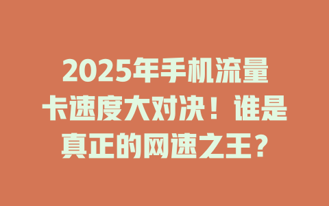 2025年手机流量卡速度大对决！谁是真正的网速之王？