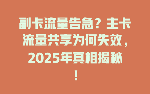 副卡流量告急？主卡流量共享为何失效，2025年真相揭秘！