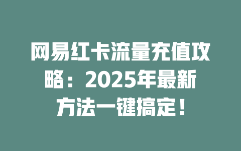 网易红卡流量充值攻略：2025年最新方法一键搞定！