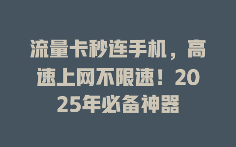 流量卡秒连手机，高速上网不限速！2025年必备神器