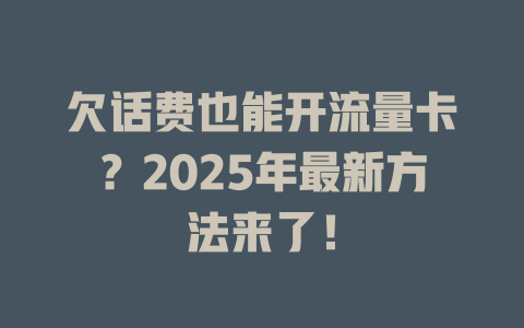 欠话费也能开流量卡？2025年最新方法来了！