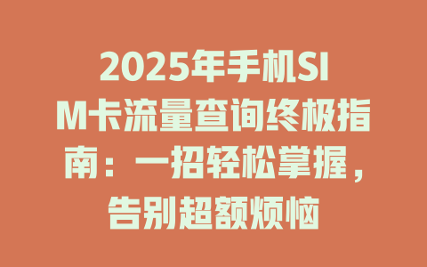 2025年手机SIM卡流量查询终极指南：一招轻松掌握，告别超额烦恼