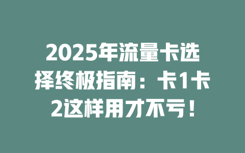 2025年流量卡选择终极指南：卡1卡2这样用才不亏！