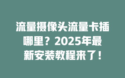 流量摄像头流量卡插哪里？2025年最新安装教程来了！