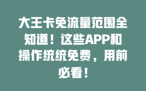 大王卡免流量范围全知道！这些APP和操作统统免费，用前必看！