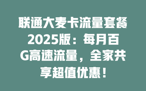 联通大麦卡流量套餐2025版：每月百G高速流量，全家共享超值优惠！