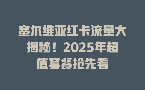 塞尔维亚红卡流量大揭秘！2025年超值套餐抢先看