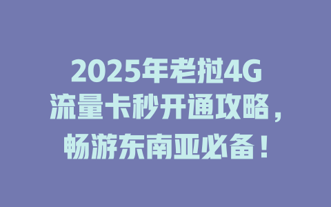 2025年老挝4G流量卡秒开通攻略，畅游东南亚必备！