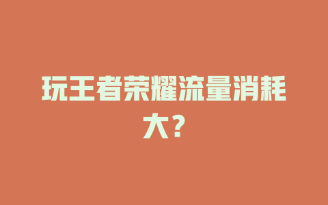 玩王者荣耀流量消耗大？