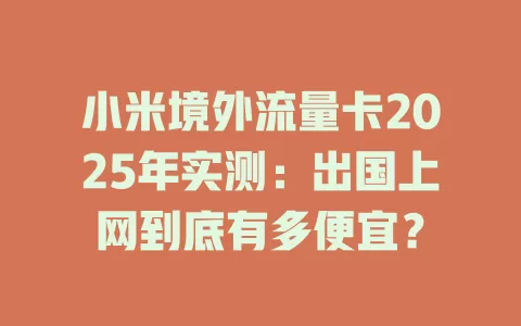 小米境外流量卡2025年实测：出国上网到底有多便宜？