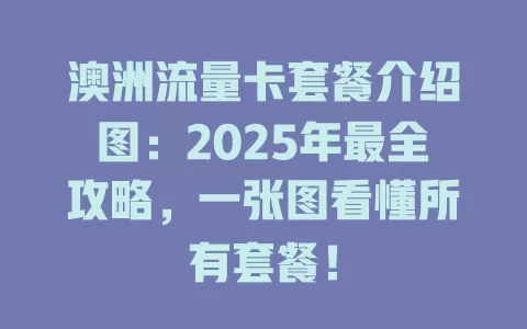 澳洲流量卡套餐介绍图：2025年最全攻略，一张图看懂所有套餐！
