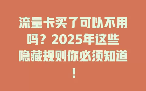 流量卡买了可以不用吗？2025年这些隐藏规则你必须知道！