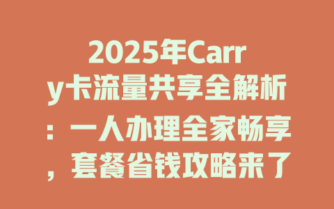 2025年Carry卡流量共享全解析：一人办理全家畅享，套餐省钱攻略来了！