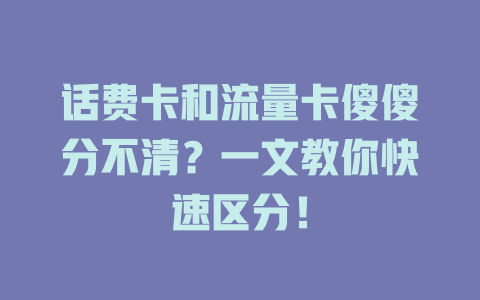话费卡和流量卡傻傻分不清？一文教你快速区分！