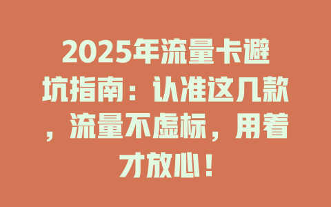 2025年流量卡避坑指南：认准这几款，流量不虚标，用着才放心！