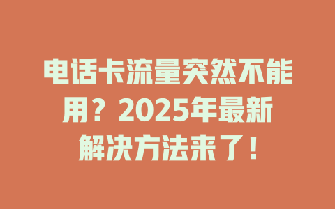 电话卡流量突然不能用？2025年最新解决方法来了！