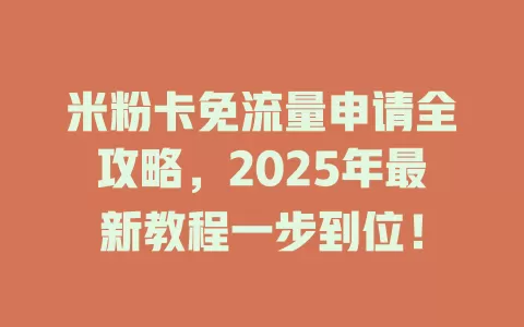 米粉卡免流量申请全攻略，2025年最新教程一步到位！