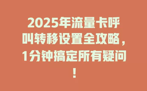 2025年流量卡呼叫转移设置全攻略，1分钟搞定所有疑问！