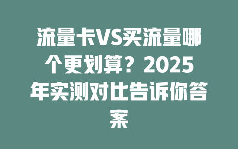 流量卡VS买流量哪个更划算？2025年实测对比告诉你答案