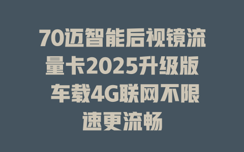 70迈智能后视镜流量卡2025升级版 车载4G联网不限速更流畅