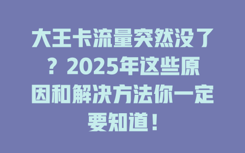 大王卡流量突然没了？2025年这些原因和解决方法你一定要知道！