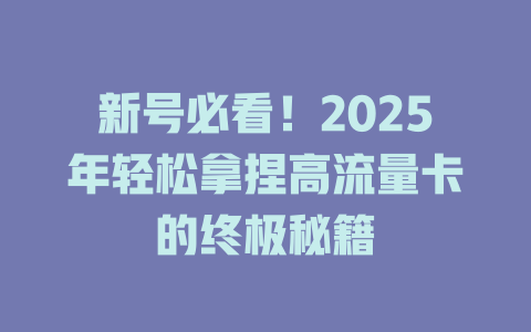 新号必看！2025年轻松拿捏高流量卡的终极秘籍