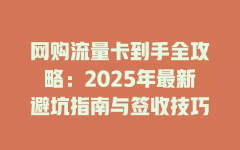 网购流量卡到手全攻略：2025年最新避坑指南与签收技巧