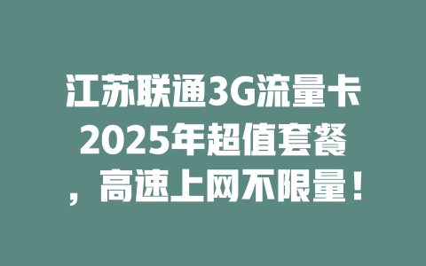 江苏联通3G流量卡2025年超值套餐，高速上网不限量！