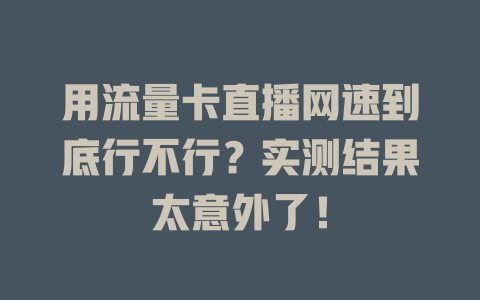 用流量卡直播网速到底行不行？实测结果太意外了！