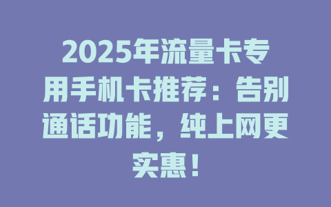 2025年流量卡专用手机卡推荐：告别通话功能，纯上网更实惠！