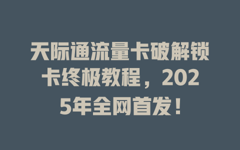 天际通流量卡破解锁卡终极教程，2025年全网首发！
