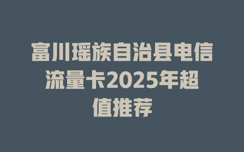 富川瑶族自治县电信流量卡2025年超值推荐