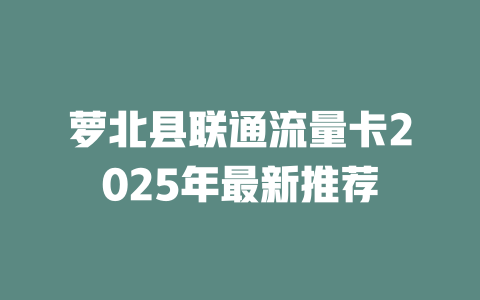 萝北县联通流量卡2025年最新推荐