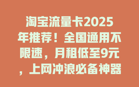 淘宝流量卡2025年推荐！全国通用不限速，月租低至9元，上网冲浪必备神器！