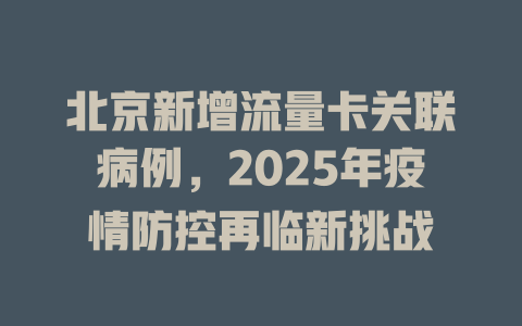 北京新增流量卡关联病例，2025年疫情防控再临新挑战