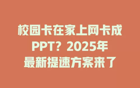 校园卡在家上网卡成PPT？2025年最新提速方案来了