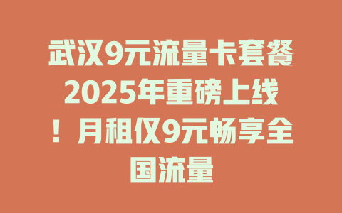 武汉9元流量卡套餐2025年重磅上线！月租仅9元畅享全国流量