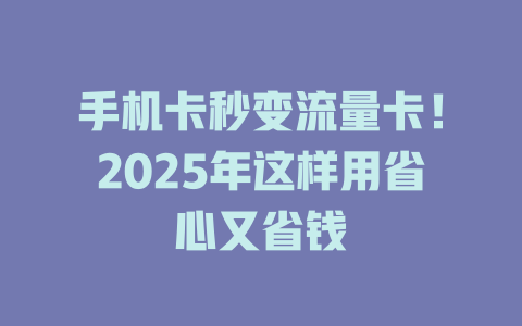 手机卡秒变流量卡！2025年这样用省心又省钱