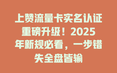 上赞流量卡实名认证重磅升级！2025年新规必看，一步错失全盘皆输