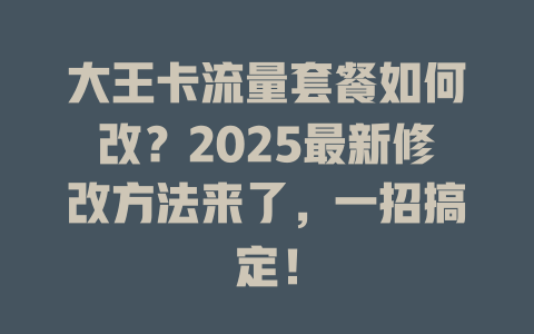 大王卡流量套餐如何改？2025最新修改方法来了，一招搞定！