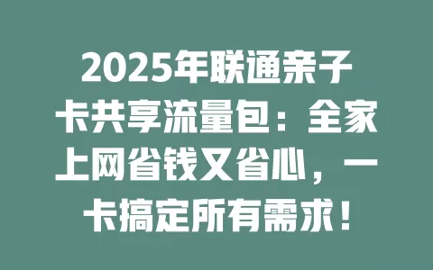 2025年联通亲子卡共享流量包：全家上网省钱又省心，一卡搞定所有需求！