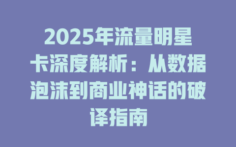 2025年流量明星卡深度解析：从数据泡沫到商业神话的破译指南